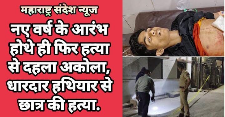 नए वर्ष के आरंभ होथे ही फिर हत्या से दहला अकोला, धारदार हथियार से छात्र की हत्या.
