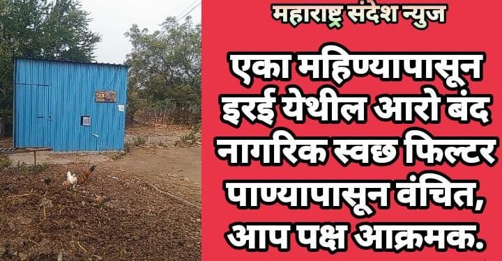 एका महिण्यापासून इरई येथील आरो बंद नागरिक स्वछ फिल्टर पाण्यापासून वंचित, आप पक्ष आक्रमक.