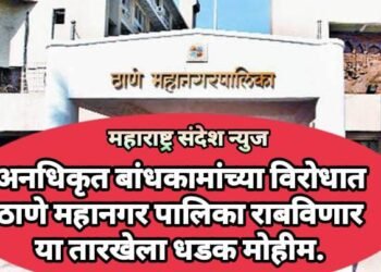 अनधिकृत बांधकामांच्या विरोधात ठाणे महानगर पालिका राबविणार या तारखेला धडक मोहीम.