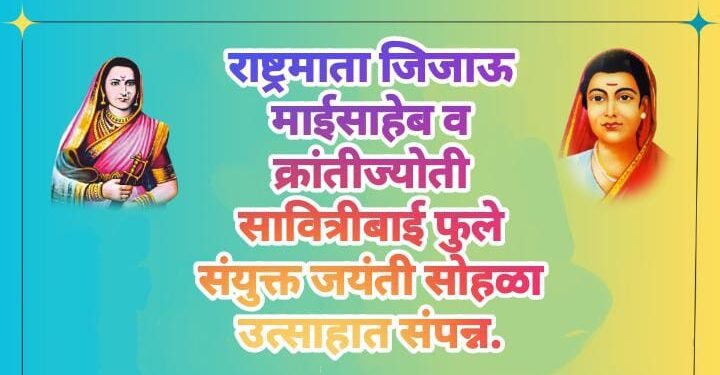 राष्ट्रमाता जिजाऊ माईसाहेब व क्रांतीज्योती सावित्रीबाई फुले संयुक्त जयंती सोहळा उत्साहात संपन्न.