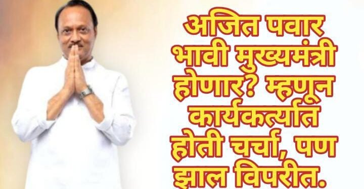 अजित पवार भावी मुख्यमंत्री होणार? म्हणून कार्यकर्त्यात होती चर्चा, पण झाल विपरीत.