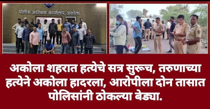 अकोला शहरात हत्येचे सत्र सुरूच, तरुणाच्या हत्येने अकोला हादरला, आरोपीला दोन तासात पोलिसांनी ठोकल्या बेड्या.