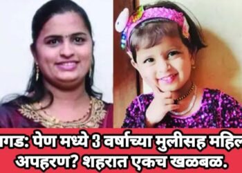 रायगड: पेण मध्ये 3 वर्षाच्या मुलीसह महिलाचे अपहरण? शहरात एकच खळबळ.