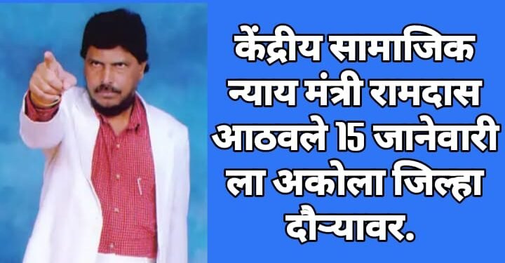 केंद्रीय सामाजिक न्याय मंत्री रामदास आठवले 15 जानेवारी ला अकोला जिल्हा दौऱ्यावर.