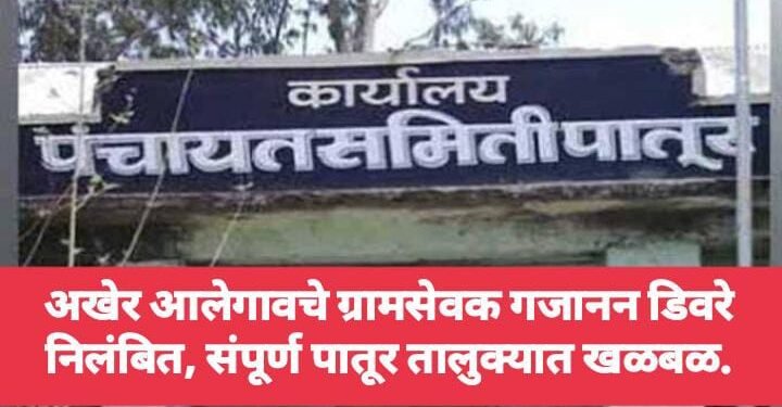 अखेर आलेगावचे ग्रामसेवक गजानन डिवरे निलंबित, संपूर्ण पातूर तालुक्यात खळबळ.