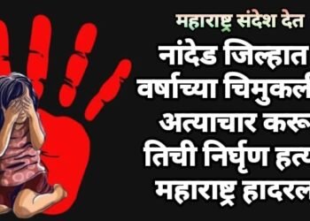 नांदेड जिल्हात 6 वर्षाच्या चिमुकलीवर अत्याचार करून तिची निर्घृण हत्याने महाराष्ट्र हादरला.
