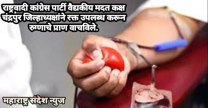राष्ट्रवादी कांग्रेस पार्टी वैद्यकीय मदत कक्ष चंद्रपुर जिल्हाध्यक्षांने रक्त उपलब्ध करून रुग्णाचे प्राण वाचविले.