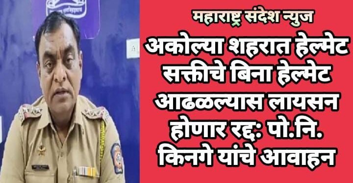 अकोल्या शहरात हेल्मेट सक्तीचे बिना हेल्मेट आढळल्यास लायसन होणार रद्द: पो.नि. किनगे यांचे आवाहन.