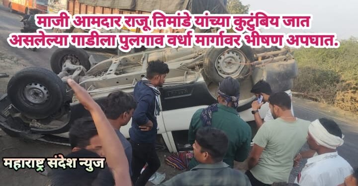 माजी आमदार राजू तिमांडे यांच्या कुटुंबिय जात असलेल्या गाडीला पुलगाव वर्धा मार्गावर भीषण अपघात.