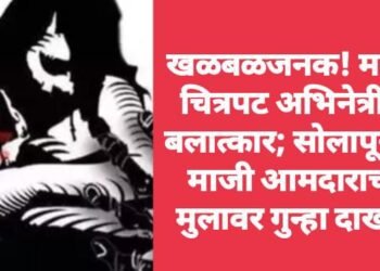 खळबळजनक! मराठी चित्रपट अभिनेत्रीवर बलात्कार; सोलापूरच्या माजी आमदाराच्या मुलावर गुन्हा दाखल.