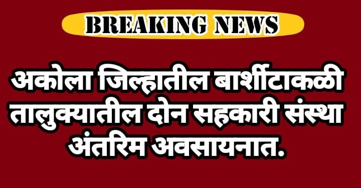 अकोला जिल्हातील बार्शीटाकळी तालुक्यातील दोन सहकारी संस्था अंतरिम अवसायनात.