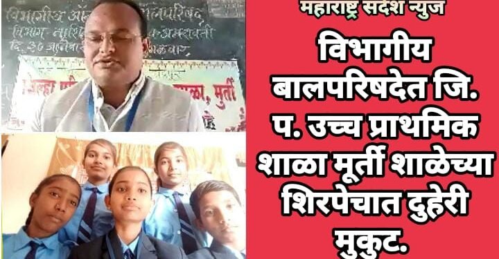 विभागीय बालपरिषदेत जि. प. उच्च प्राथमिक शाळा मूर्ती शाळेच्या शिरपेचात रोहला गेला दुहेरी मुकुट.