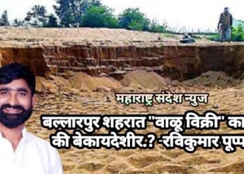 बल्लारपुर शहरात “वाळू विक्री” कायदेशीर की बेकायदेशीर.? रविकुमार पूप्पलवार सवाल.