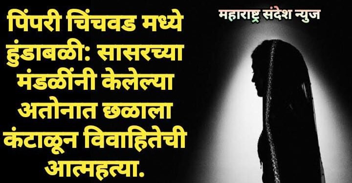 पिंपरी चिंचवड मध्ये हुंडाबळी: सासरच्या मंडळींनी केलेल्या अतोनात छळाला कंटाळून विवाहितेची आत्महत्या.