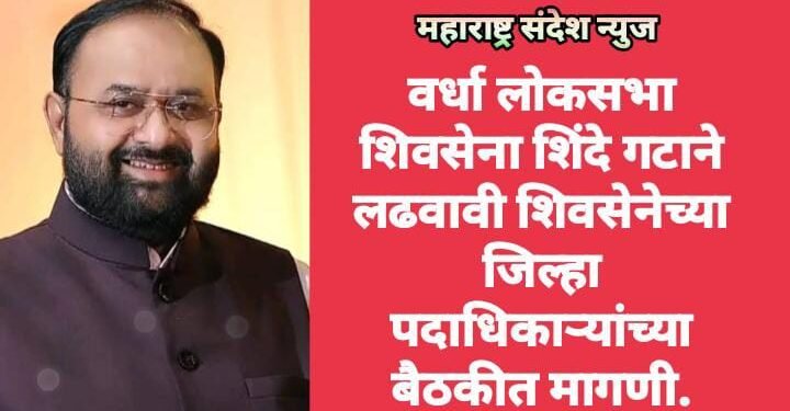 वर्धा लोकसभा शिवसेना शिंदे गटाने लढवावी शिवसेनेच्या जिल्हा पदाधिकाऱ्यांच्या बैठकीत मागणी.