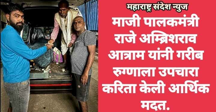 माजी पालकमंत्री राजे अम्ब्रिशराव आत्राम यांनी गरीब रुग्णाला उपचारा करिता केली आर्थिक मदत.