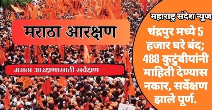मराठा आरक्षण: चंद्रपुर मध्ये 5 हजार घरे बंद; 488 कुटुंबीयांनी माहिती देण्यास नकार, सर्वेक्षण झाले पूर्ण.