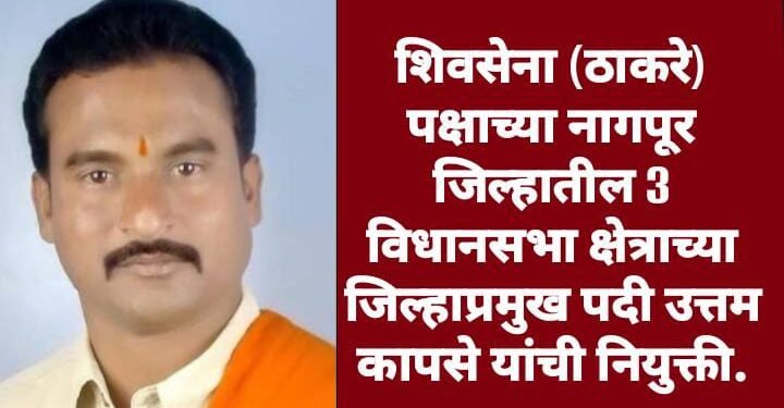 शिवसेना (ठाकरे) पक्षाच्या नागपूर जिल्हातील 3 विधानसभा क्षेत्राच्या जिल्हाप्रमुख पदी उत्तम कापसे यांची नियुक्ती.