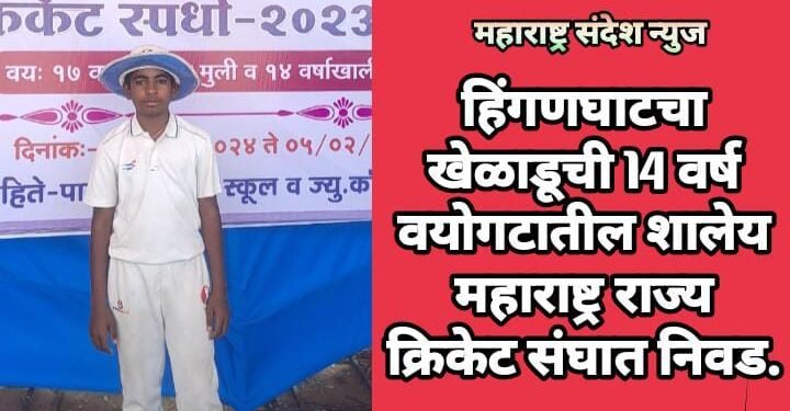 हिंगणघाटचा खेळाडूची 14 वर्ष वयोगटातील शालेय महाराष्ट्र राज्य क्रिकेट संघात निवड.