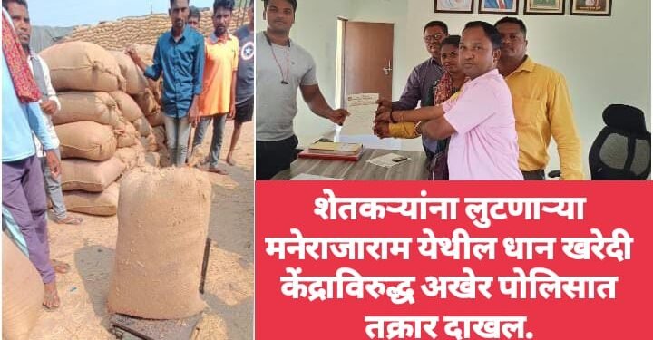 शेतकऱ्यांना लुटणाऱ्या मनेराजाराम येथील धान खरेदी केंद्राविरुद्ध अखेर पोलिसात तक्रार दाखल.