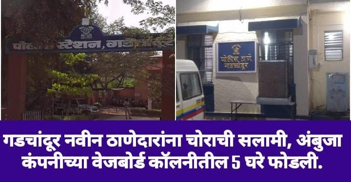 गडचांदूर नवीन ठाणेदारांना चोराची सलामी, अंबुजा कंपनीच्या वेजबोर्ड कॉलनीतील 5 घरे फोडली.