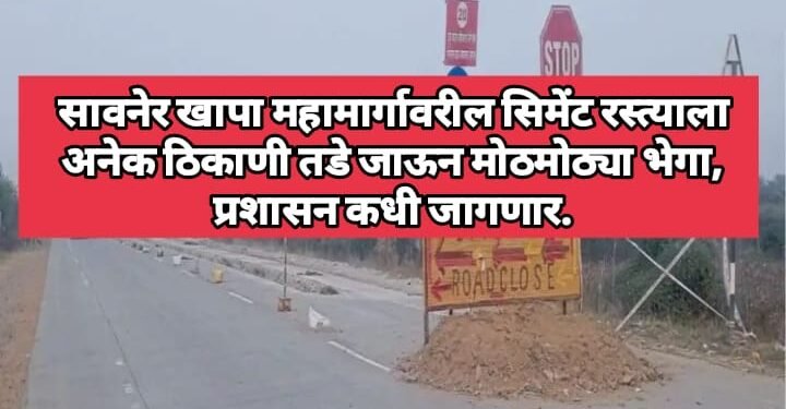 सावनेर खापा महामार्गावरील सिमेंट रस्त्याला अनेक ठिकाणी तडे जाऊन मोठमोठ्या भेगा, प्रशासन कधी जागणार.