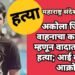 अकोला जिल्ह्यात वाहनाचा कट लागला म्हणून वादात तरुणाची हत्या; आई वडिलांचा आक्रोश.