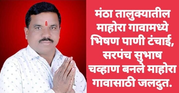 मंठा तालुक्यातील माहोरा गावामध्ये भिषण पाणी टंचाई, सरपंच सुभाष चव्हाण बनले माहोरा गावासाठी जलदुत.
