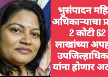 भुसंपादन महिला अधिकाऱ्याचा प्रताप 2 कोटी 62 लाखांच्या अपहार; उपजिल्हाधिकारी यांना होणार अटक?