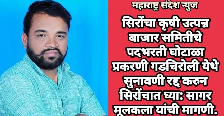 सिरोंचा कृषी उत्पन्न बाजार समितीचे पदभरती घोटाळा प्रकरणी गडचिरोली येथे सुनावणी रद्द करुन सिरोंचात घ्या: सागर मूलकला यांची मागणी.