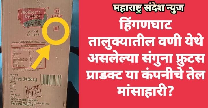 हिंगणघाट तालुक्यातील वणी येथे असलेल्या संगुना फ्रुटस प्राडक्ट या कंपनीचे तेल मांसाहारी?