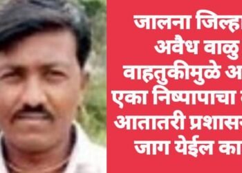 जालना जिल्हात अवैध वाळु वाहतुकीमुळे अखेर एका निष्पापाचा बळी, आतातरी प्रशासनाला जाग येईल का.?