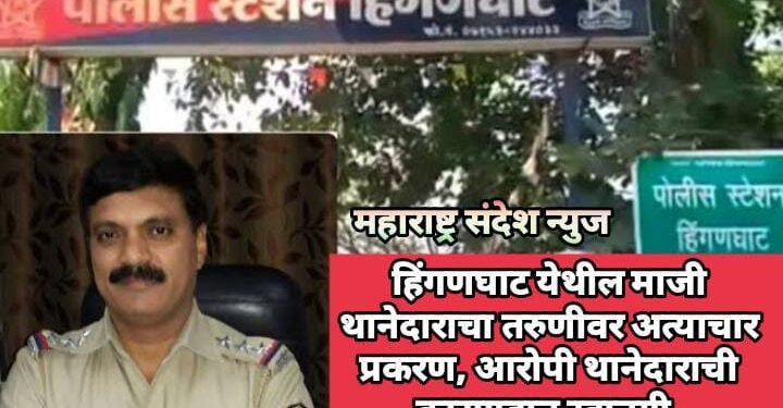 हिंगणघाट येथील माजी थानेदाराचा तरुणीवर अत्याचार प्रकरण, आरोपी थानेदाराची कारागृहात रवानगी.