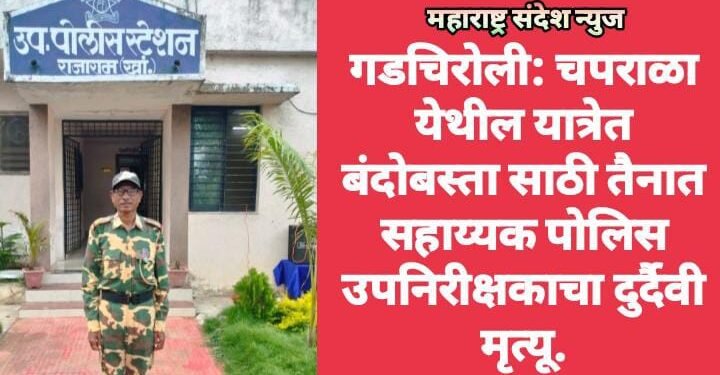 गडचिरोली: चपराळा येथील यात्रेत बंदोबस्ता साठी तैनात सहाय्यक पोलिस उपनिरीक्षकाचा दुर्दैवी मृत्यू.