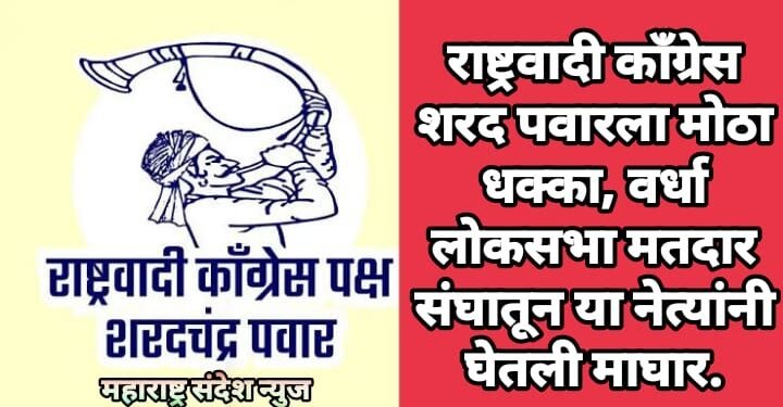 राष्ट्रवादी काँग्रेस शरद पवारला मोठा धक्का, वर्धा लोकसभा मतदार संघातून या नेत्यांनी घेतली माघार.