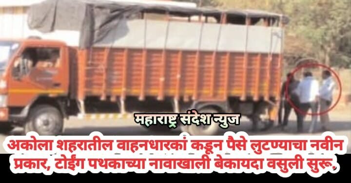 अकोला शहरातील वाहनधारकां कडून पैसे लुटण्याचा नवीन प्रकार, टोईंग पथकाच्या नावाखाली बेकायदा वसुली सुरू.
