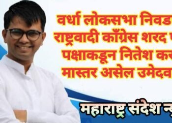 वर्धा लोकसभा निवडणुक राष्ट्रवादी काँग्रेस शरद पवार पक्षा कडून नितेश कराळे मास्तर असेल उमेदवार?