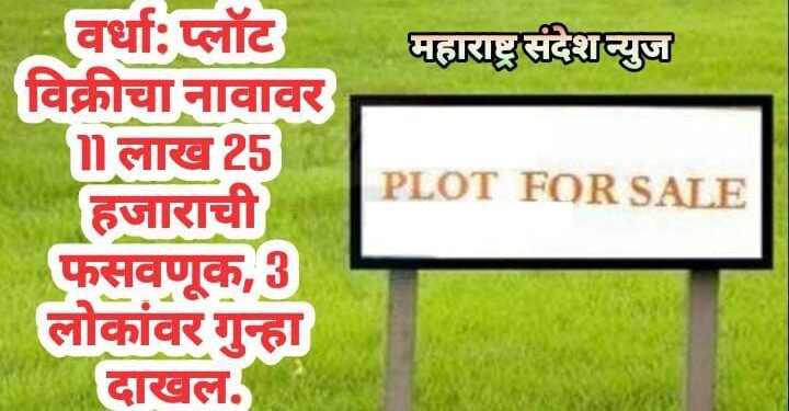 वर्धा: प्लॉट विक्रीचा नावावर 11 लाख 25 हजाराची फसवणूक, 3 लोकांवर गुन्हा दाखल.