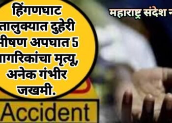 हिंगणघाट तालुक्यात दुहेरी भीषण अपघात 5 नागरिकांचा मृत्यू, अनेक गंभीर जखमी.