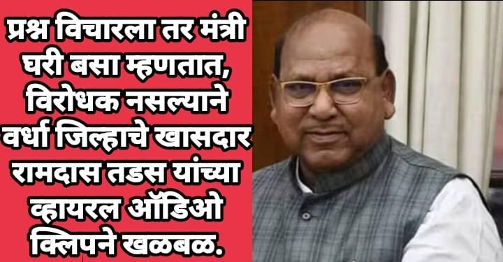 प्रश्न विचारला तर मंत्री घरी बसा म्हणतात, विरोधक नसल्याने वर्धा जिल्हाचे खासदार रामदास तडस यांच्या व्हायरल ऑडिओ क्लिपने खळबळ.