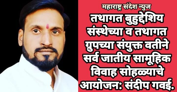 तथागत बुहुद्देशिय संस्थेच्या व तथागत ग्रुपच्या संयुक्त वतीने सर्व जातीय सामूहिक विवाह सोहळ्याचे आयोजन: संदीप गवई.