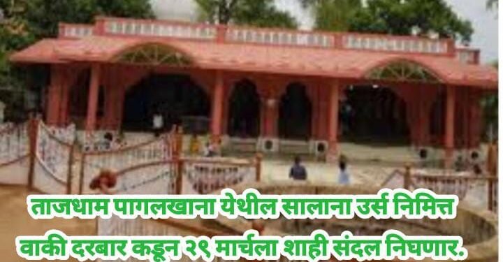 ताजधाम पागलखाना येथील सालाना उर्स निमित्त वाकी दरबार कडून २९ मार्चला शाही संदल निघणार.