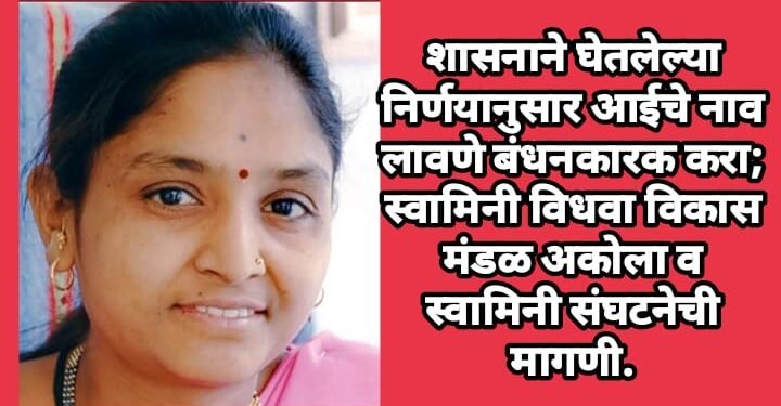 शासनाने घेतलेल्या निर्णयानुसार आईचे नाव लावणे बंधनकारक करा, स्वामिनी विधवा विकास मंडळ अकोला व स्वामिनी संघटनेची मागणी.