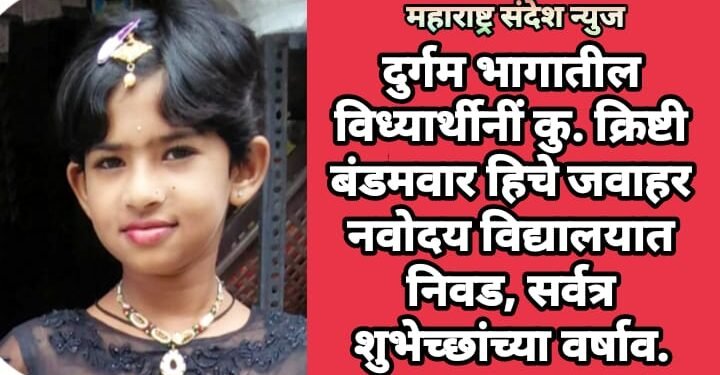 दुर्गम भागातील विध्यार्थीनीं कु. क्रिष्टी बंडमवार हिचा जवाहर नवोदय विद्यालयात निवड, सर्वत्र शुभेच्छाचा वर्षाव.