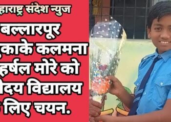 बल्लारपूर तालुकाके कलमना के हर्षल मोरे को नवोदय विद्यालय के लिए चयन.