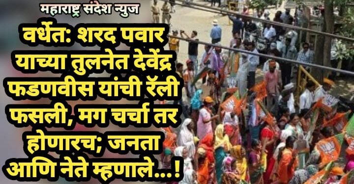 वर्धेत: शरद पवार याच्या तुलनेत देवेंद्र फडणवीस यांची रॅली फसली, मग चर्चा तर होणारच; जनता आणि नेते म्हणाले…!