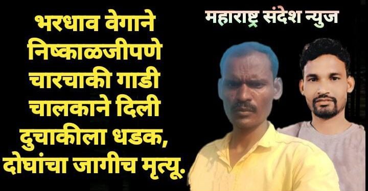 भरधाव वेगाने निष्काळजीपणे चारचाकी गाडी चालकाने दिली दुचाकीला धडक, दोघांचा जागीच मृत्यू.
