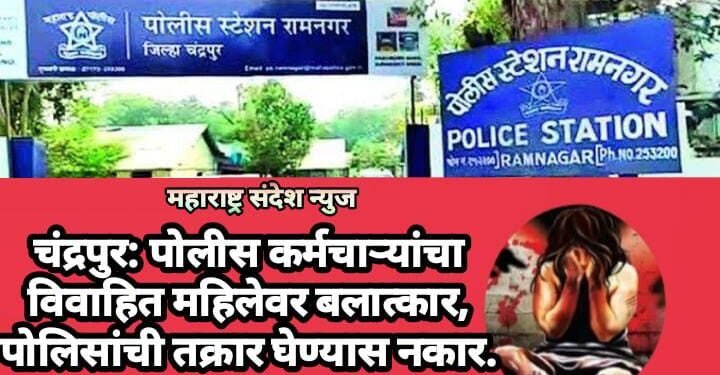 चंद्रपुर: पोलीस कर्मचाऱ्यांचा विवाहित महिलेवर बलात्कार, पोलिसांची तक्रार घेण्यास नकार.