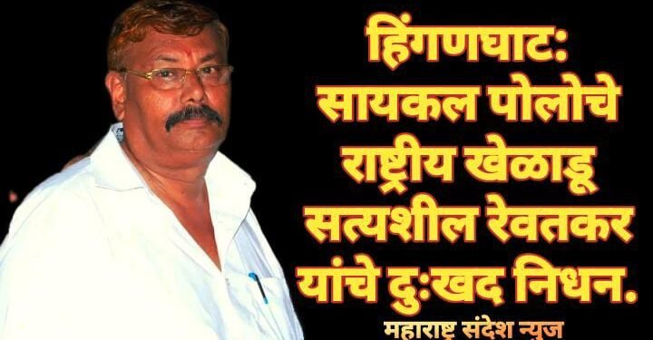 हिंगणघाट: सायकल पोलोचे राष्ट्रीय खेळाडू सत्यशील रेवतकर यांचे दुःखद निधन.