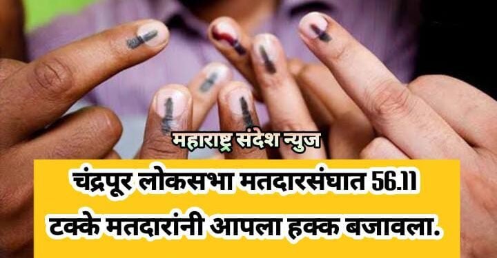 चंद्रपूर लोकसभा मतदारसंघात 56.11 टक्के मतदारांनी आपला हक्क बजावला.